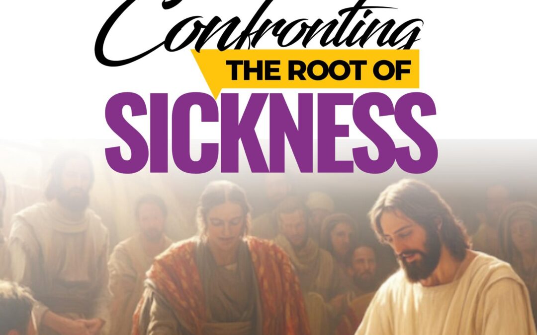 Power For Healing and Deliverance – Confronting The Root of Sickness