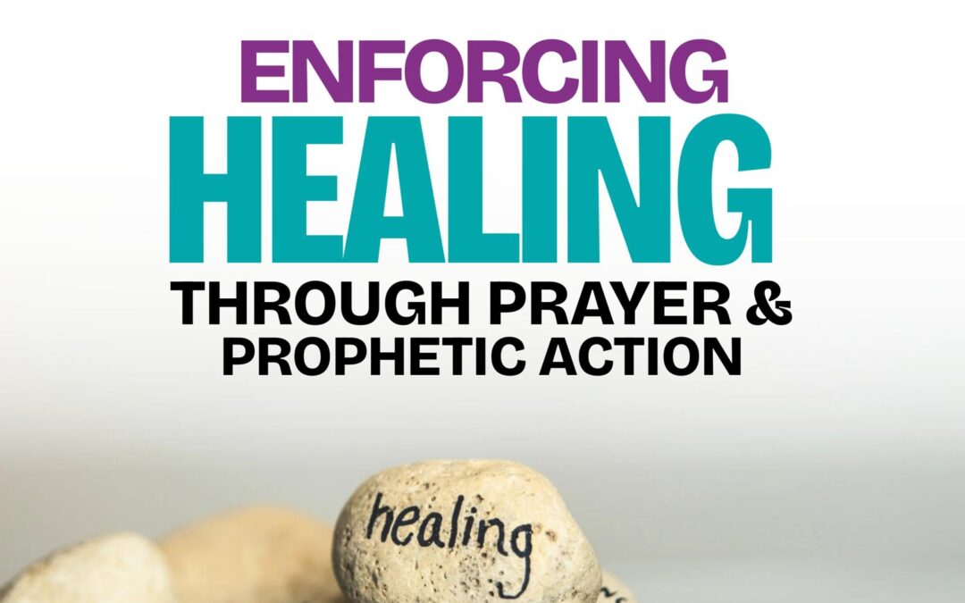 Enforcing Healing Through Prayer & Prophetic Action